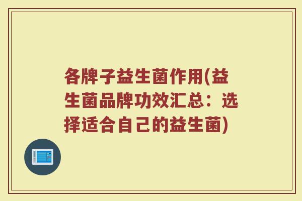 各牌子益生菌作用(益生菌品牌功效汇总：选择适合自己的益生菌)