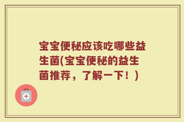 宝宝便秘应该吃哪些益生菌(宝宝便秘的益生菌推荐，了解一下！)