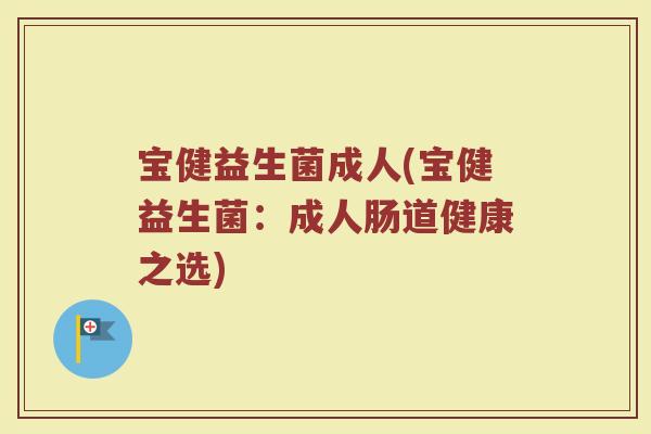 宝健益生菌成人(宝健益生菌：成人肠道健康之选)
