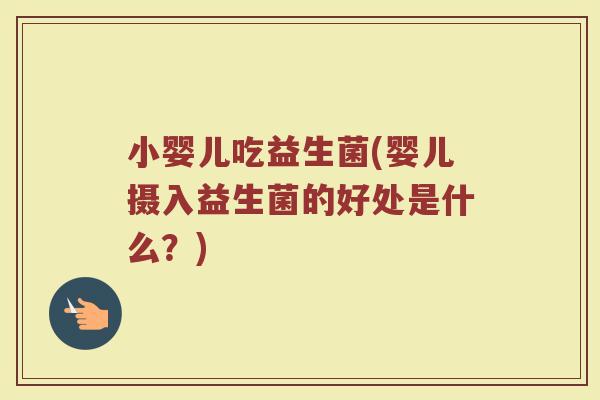 小婴儿吃益生菌(婴儿摄入益生菌的好处是什么？)