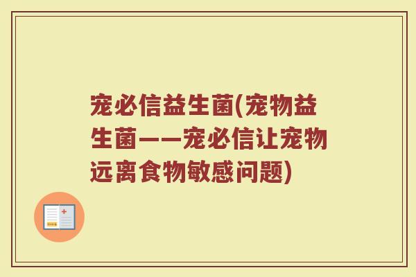 宠必信益生菌(宠物益生菌——宠必信让宠物远离食物敏感问题)