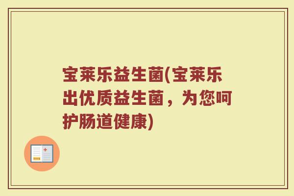 宝莱乐益生菌(宝莱乐出优质益生菌，为您呵护肠道健康)