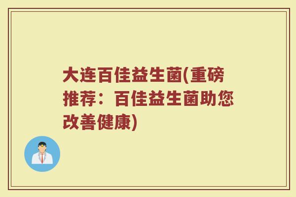 大连百佳益生菌(重磅推荐：百佳益生菌助您改善健康)