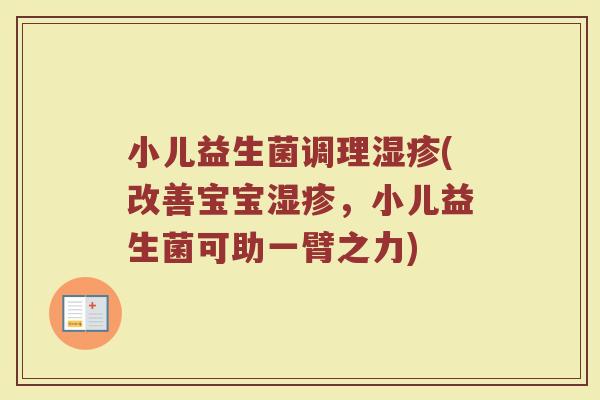 小儿益生菌调理湿疹(改善宝宝湿疹，小儿益生菌可助一臂之力)