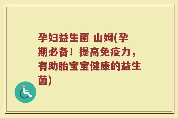 孕妇益生菌 山姆(孕期必备！提高力，有助胎宝宝健康的益生菌)