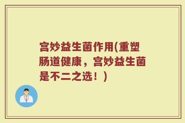 宫妙益生菌作用(重塑肠道健康，宫妙益生菌是不二之选！)