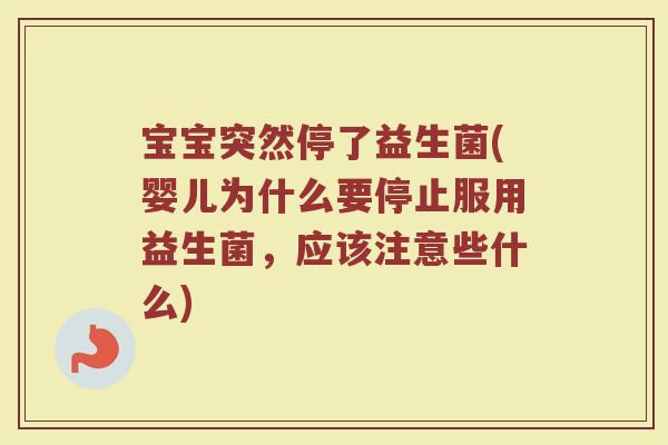 宝宝突然停了益生菌(婴儿为什么要停止服用益生菌，应该注意些什么)
