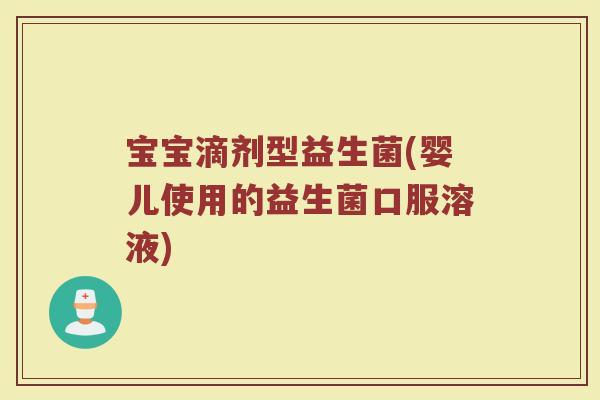 宝宝滴剂型益生菌(婴儿使用的益生菌口服溶液)