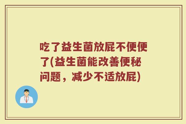 吃了益生菌放屁不便便了(益生菌能改善便秘问题，减少不适放屁)