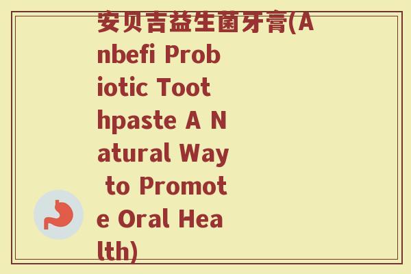 安贝吉益生菌牙膏(Anbefi Probiotic Toothpaste A Natural Way to Promote Oral Health)