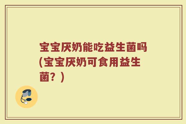 宝宝厌奶能吃益生菌吗(宝宝厌奶可食用益生菌？)