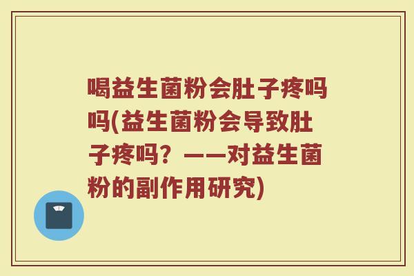喝益生菌粉会肚子疼吗吗(益生菌粉会导致肚子疼吗？——对益生菌粉的副作用研究)