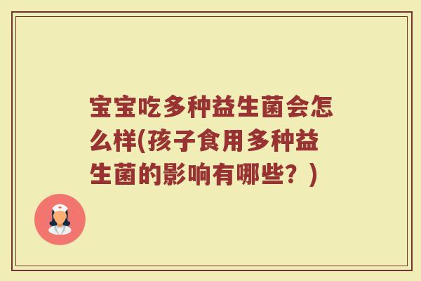 宝宝吃多种益生菌会怎么样(孩子食用多种益生菌的影响有哪些？)