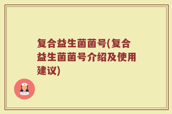 复合益生菌菌号(复合益生菌菌号介绍及使用建议)