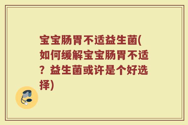 宝宝肠胃不适益生菌(如何缓解宝宝肠胃不适？益生菌或许是个好选择)