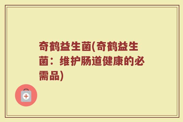 奇鹤益生菌(奇鹤益生菌：维护肠道健康的必需品)
