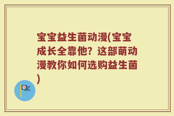 宝宝益生菌动漫(宝宝成长全靠他？这部萌动漫教你如何选购益生菌)
