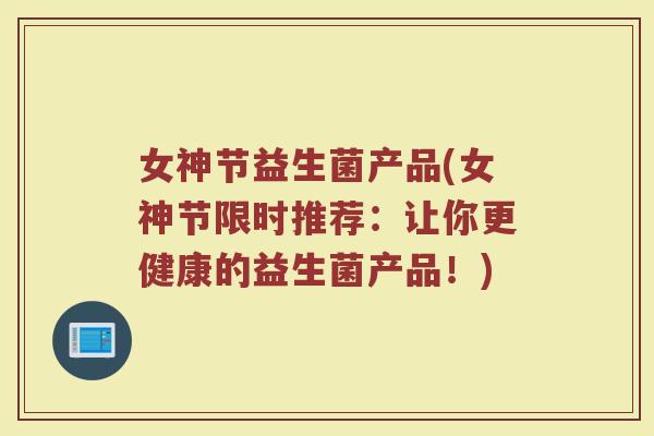 女神节益生菌产品(女神节限时推荐：让你更健康的益生菌产品！)