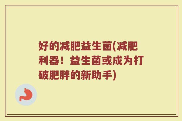 好的减肥益生菌(减肥利器！益生菌或成为打破肥胖的新助手)