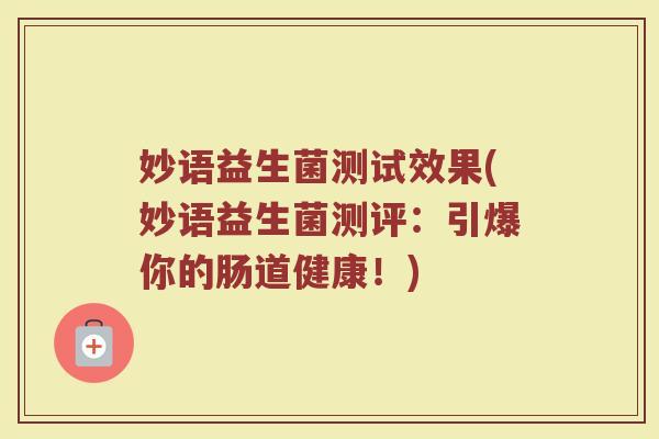 妙语益生菌测试效果(妙语益生菌测评：引爆你的肠道健康！)