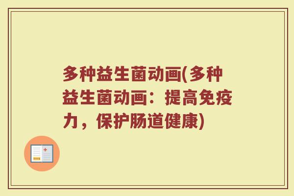 多种益生菌动画(多种益生菌动画：提高免疫力，保护肠道健康)