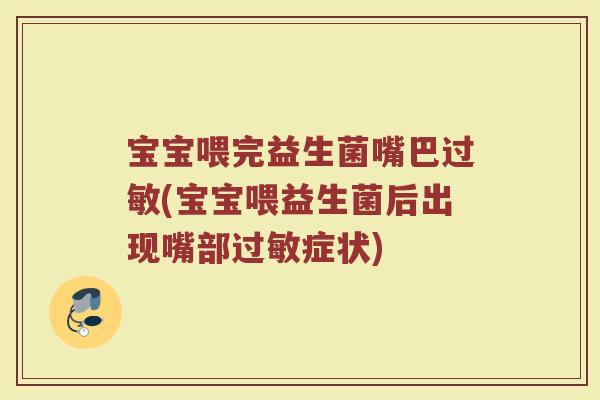 宝宝喂完益生菌嘴巴过敏(宝宝喂益生菌后出现嘴部过敏症状)