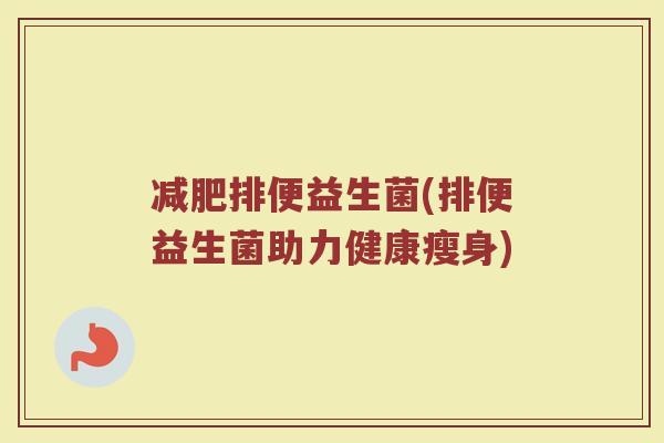 减肥排便益生菌(排便益生菌助力健康瘦身)