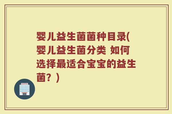 婴儿益生菌菌种目录(婴儿益生菌分类 如何选择最适合宝宝的益生菌？)