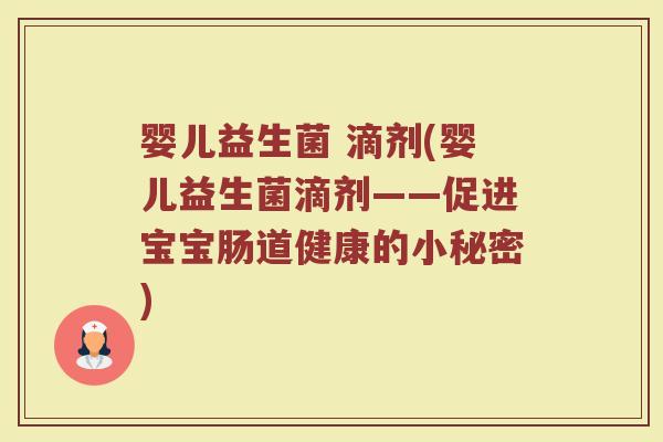 婴儿益生菌 滴剂(婴儿益生菌滴剂——促进宝宝肠道健康的小秘密) 婴儿益生菌 滴剂(婴儿益生菌滴剂——促进宝宝肠道健康的小秘密)