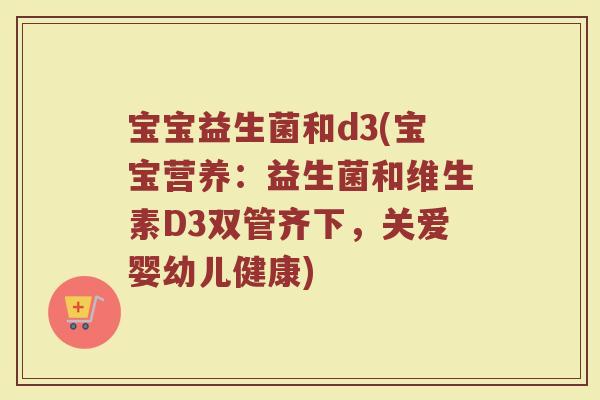宝宝益生菌和d3(宝宝营养：益生菌和维生素D3双管齐下，关爱婴幼儿健康)