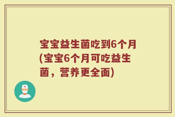 宝宝益生菌吃到6个月(宝宝6个月可吃益生菌，营养更全面)