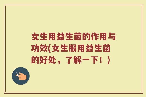 女生用益生菌的作用与功效(女生服用益生菌的好处，了解一下！)