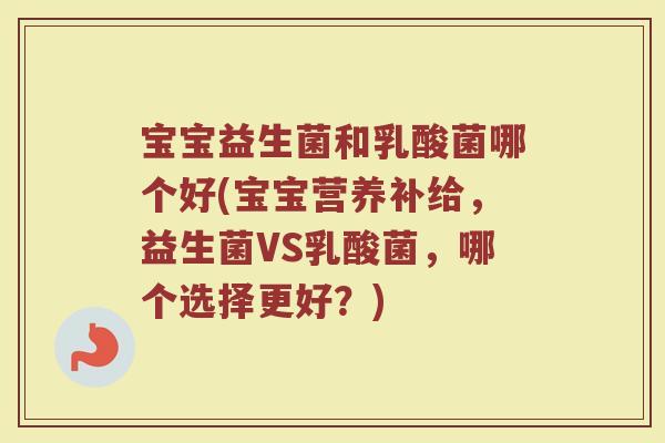 宝宝益生菌和乳酸菌哪个好(宝宝营养补给，益生菌VS乳酸菌，哪个选择更好？)