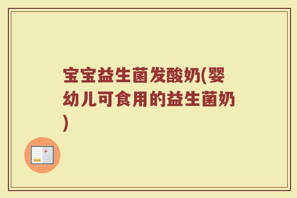 宝宝益生菌发酸奶(婴幼儿可食用的益生菌奶)