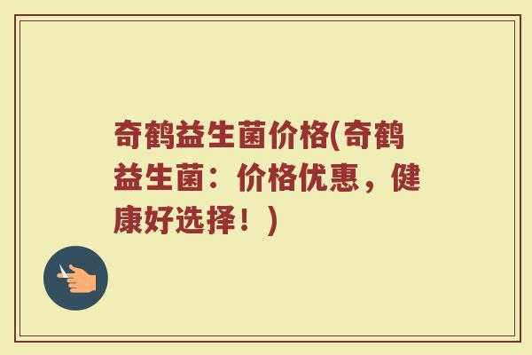 奇鹤益生菌价格(奇鹤益生菌：价格优惠，健康好选择！)