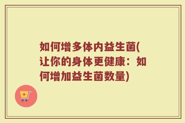 如何增多体内益生菌(让你的身体更健康：如何增加益生菌数量)