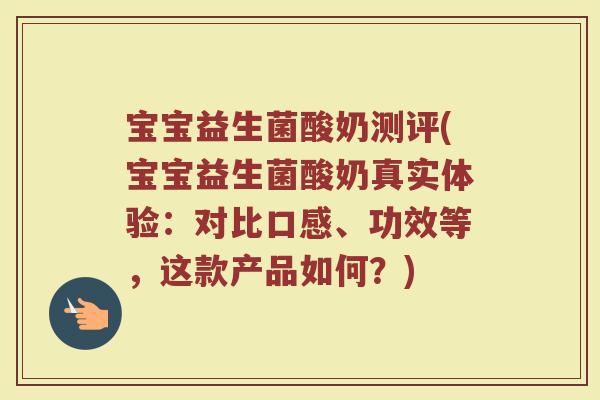 宝宝益生菌酸奶测评(宝宝益生菌酸奶真实体验：对比口感、功效等，这款产品如何？)
