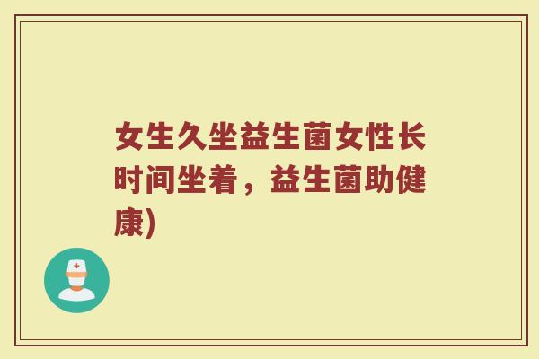 女生久坐益生菌女性长时间坐着，益生菌助健康)
