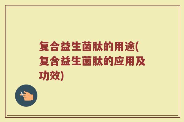 复合益生菌肽的用途(复合益生菌肽的应用及功效)