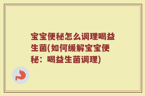 宝宝便秘怎么调理喝益生菌(如何缓解宝宝便秘：喝益生菌调理)