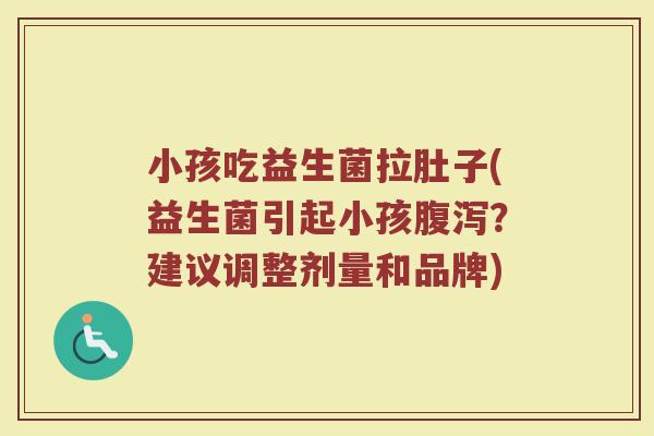 小孩吃益生菌拉肚子(益生菌引起小孩腹泻？建议调整剂量和品牌)