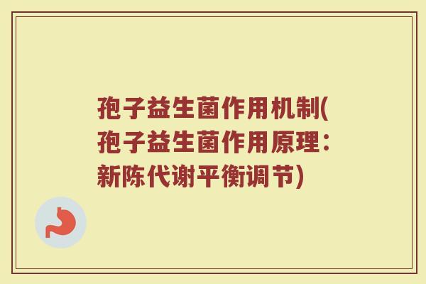孢子益生菌作用机制(孢子益生菌作用原理:新陈代谢平衡调节)