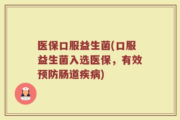 医保口服益生菌(口服益生菌入选医保，有效预防肠道疾病)