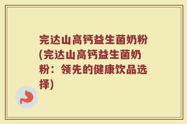 完达山高钙益生菌奶粉(完达山高钙益生菌奶粉：领先的健康饮品选择)