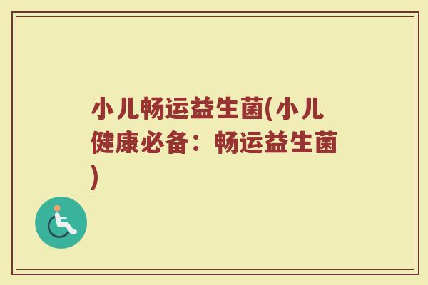 小儿畅运益生菌(小儿健康必备:畅运益生菌) 小儿畅运益生菌(小儿健康必备:畅运益生菌)