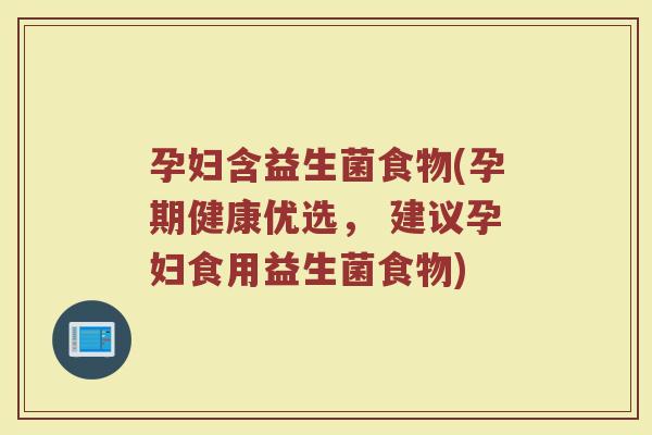 孕妇含益生菌食物(孕期健康优选， 建议孕妇食用益生菌食物)