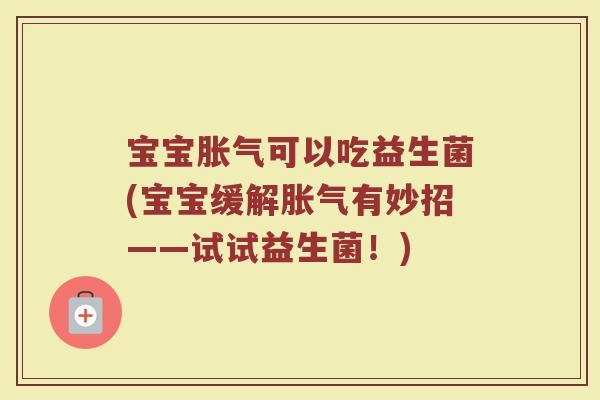 宝宝胀气可以吃益生菌(宝宝缓解胀气有妙招——试试益生菌！)