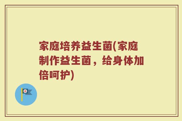 家庭培养益生菌(家庭制作益生菌，给身体加倍呵护)