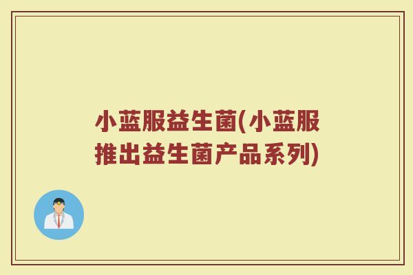小蓝服益生菌(小蓝服推出益生菌产品系列)