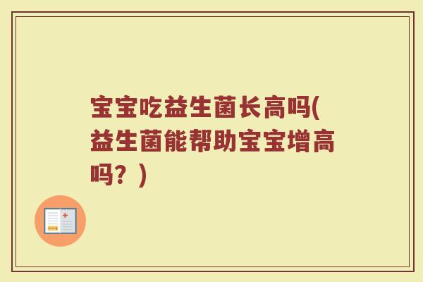 宝宝吃益生菌长高吗(益生菌能帮助宝宝增高吗？)